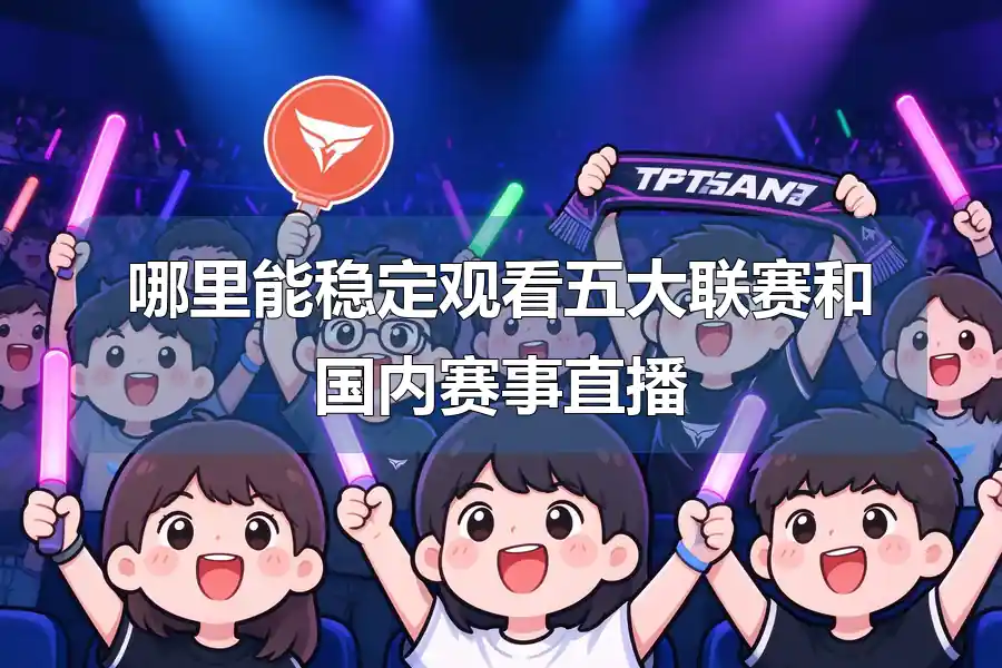 哪里能稳定观看五大联赛和国内赛事直播